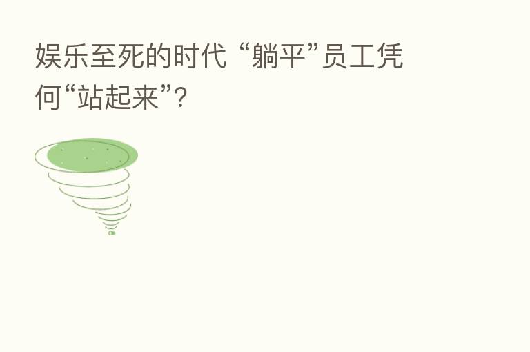 娱乐至死的时代 “躺平”员工凭何“站起来”?