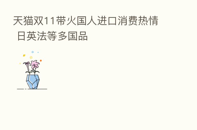天猫双11带火国人进口消费热情 日英法等多国品