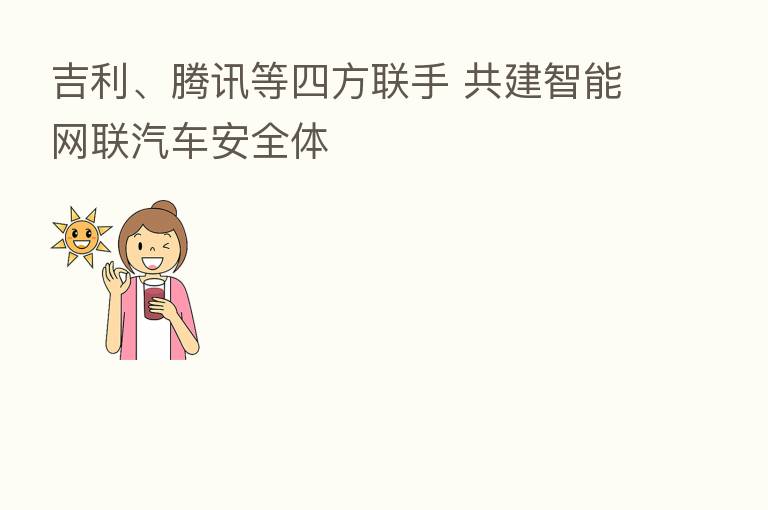吉利、腾讯等四方联手 共建智能网联汽车安全体