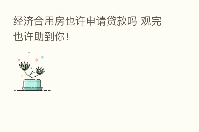 经济合用房也许申请贷款吗 观完也许助到你!