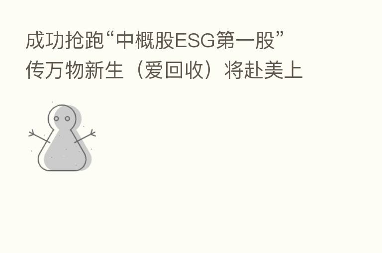 成功抢跑“中概股ESG   一股” 传万物新生（爱回收）将赴美上市