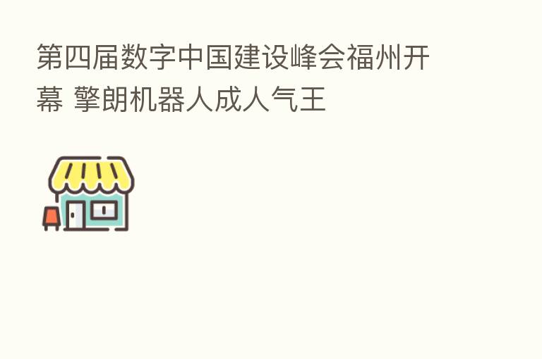    四届数字中国建设峰会福州开幕 擎朗机器人成人气王