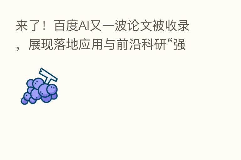 来了！百度AI又一波论文被收录，展现落地应用与前沿科研“强大肌肉”
