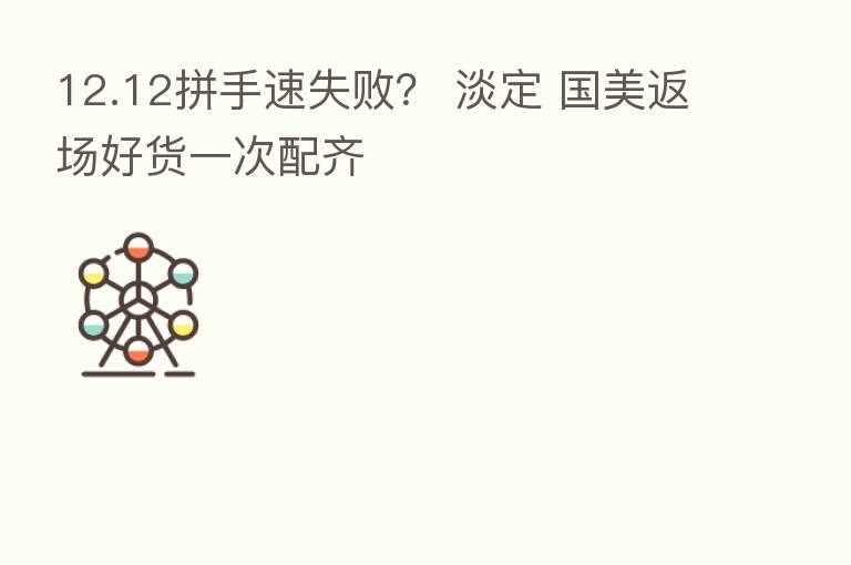 12.12拼手速失败? 淡定 国美返场好货一次配齐