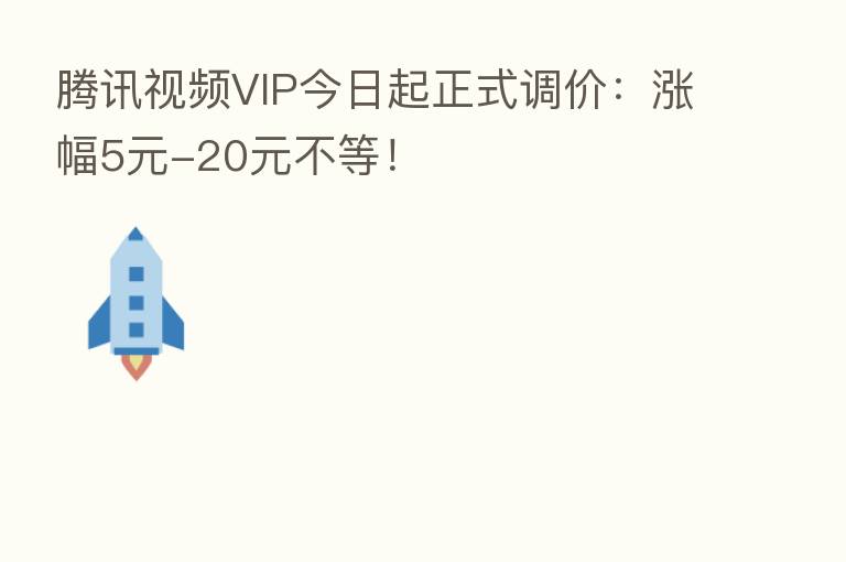 腾讯视频VIP今日起正式调价：涨幅5元-20元不等！