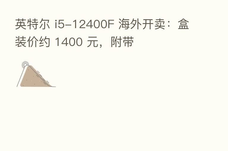 英特尔 i5-12400F 海外开卖：盒装价约 1400 元，附带
