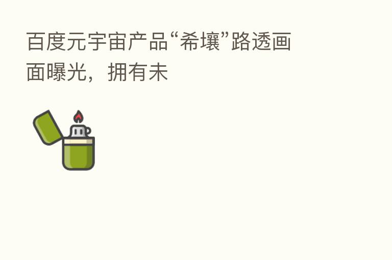 百度元宇宙产品“希壤”路透画面曝光,拥有未