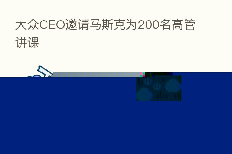 大众CEO邀请马斯克为200名高管讲课