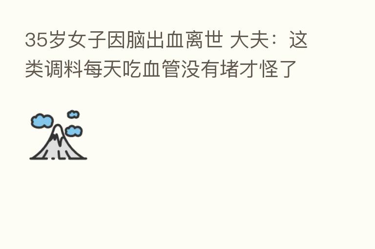35岁女子因脑出血离世 大夫：这类调料每天吃血管没有堵才怪了