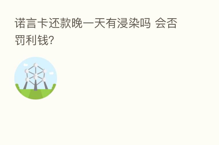 诺言卡还款晚一天有浸染吗 会否罚利前?