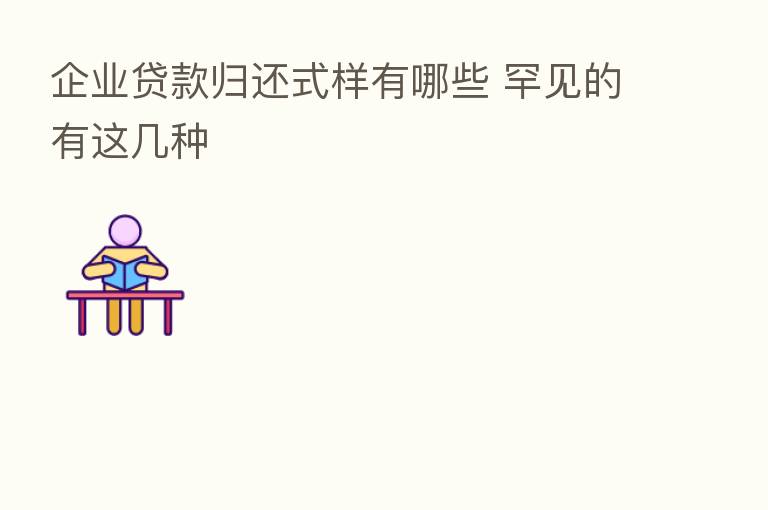 企业贷款归还式样有哪些 罕见的有这几种