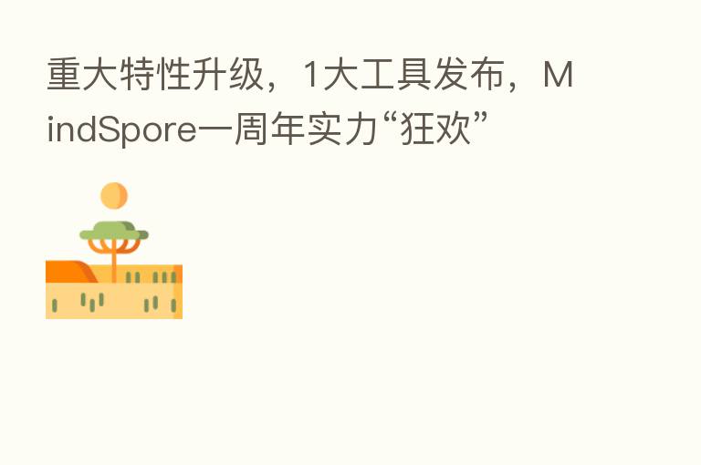 重大特性升级,1大工具发布,MindSpore一周年实力“狂欢”