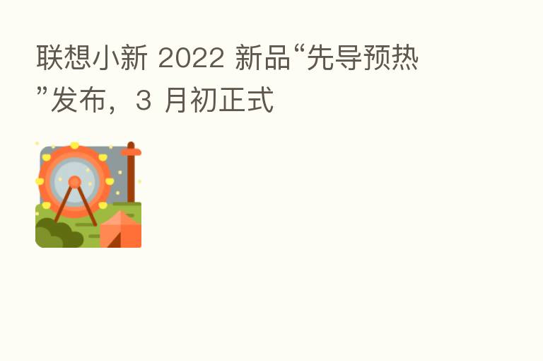联想小新 2022 新品“先导预热”发布,3 月初正式