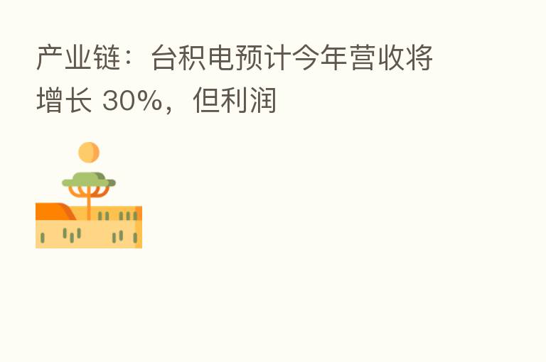 产业链:台积电预计今年营收将增长 30%,但利润