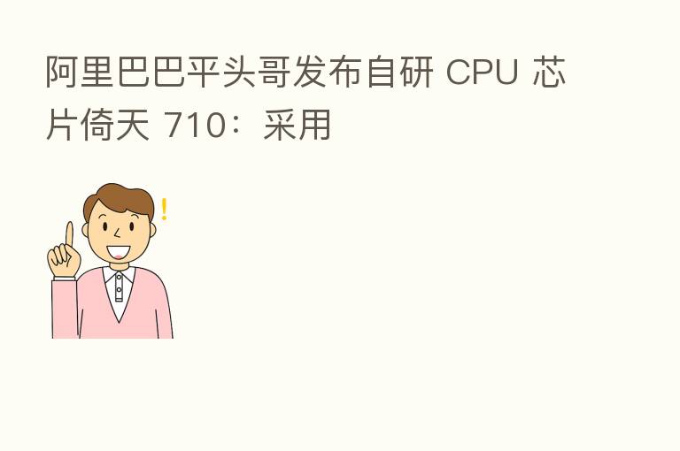 阿里巴巴平头哥发布自研 CPU 芯片倚天 710：采用