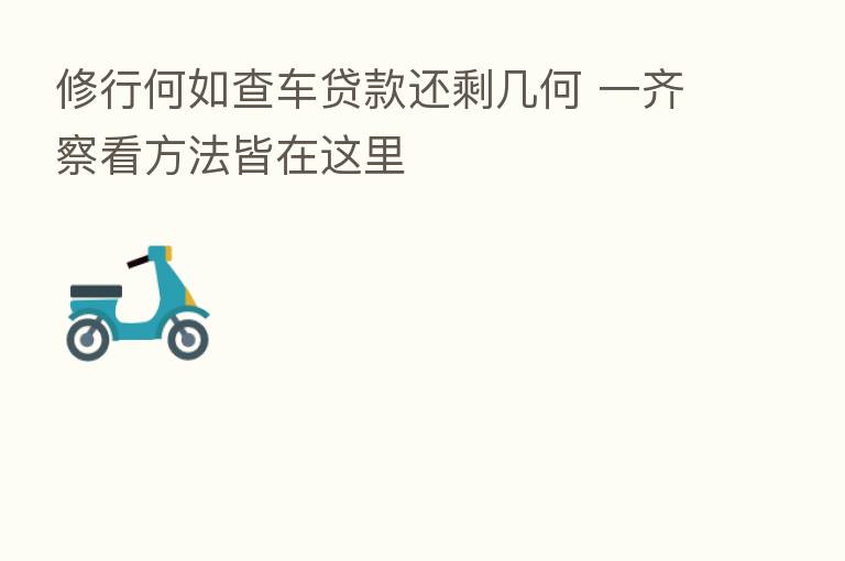 修行何如查车贷款还剩几何 一齐察看方法皆在这里
