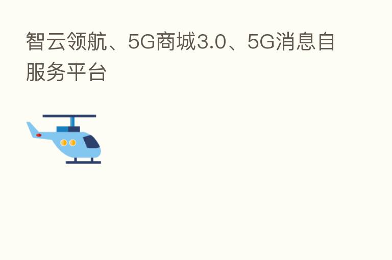 智云领航、5G商城3.0、5G消息自服务平台