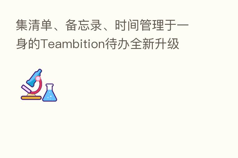 集清单、备忘录、时间管理于一身的Teambition待办全新升级