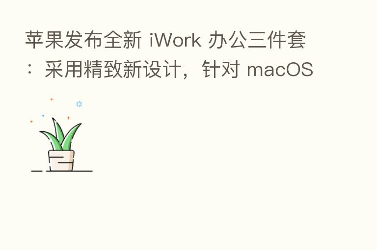 苹果发布全新 iWork 办公三件套:采用精致新设计,针对 macOS Big Sur