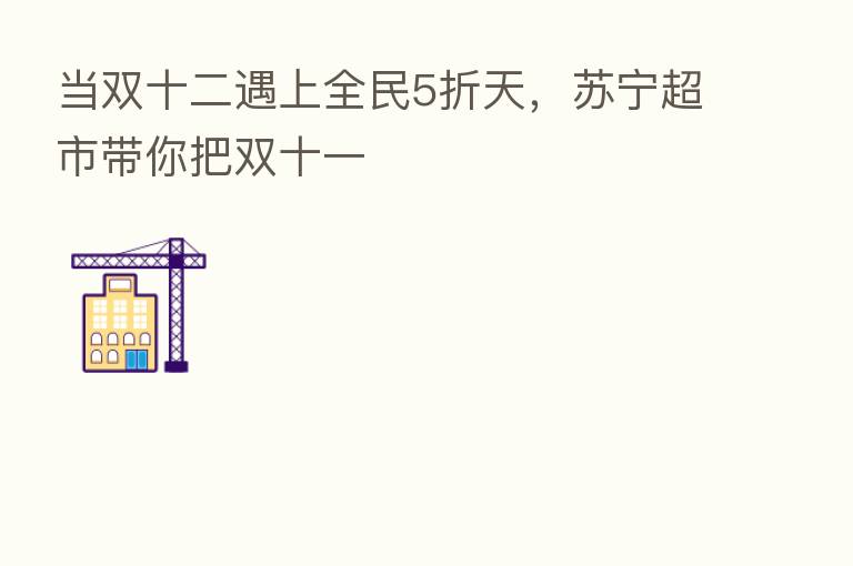 当双十二遇上全民5折天,苏宁超市带你把双十一