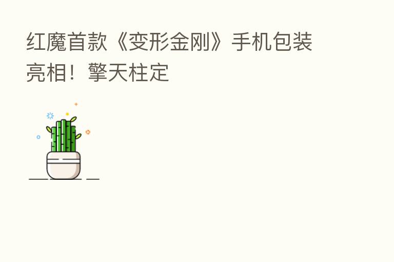 红魔首款《变形金刚》手机包装亮相!擎天柱定