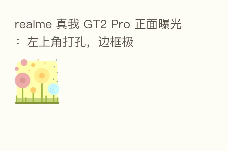 realme 真我 GT2 Pro 正面曝光：左上角打孔，边框极
