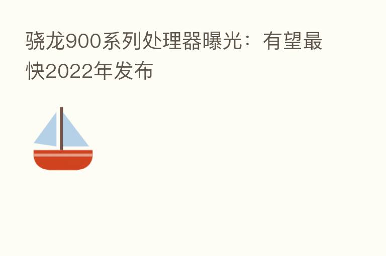骁龙900系列处理器曝光:有望 快2022年发布