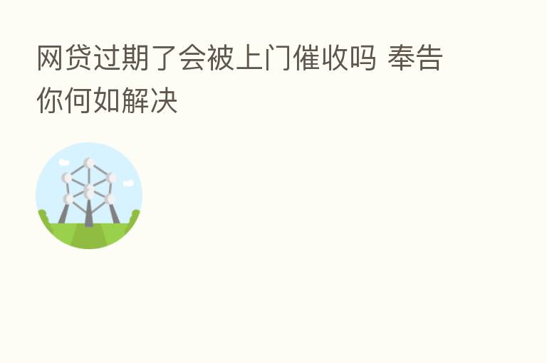 网贷过期了会被上门催收吗 奉告你何如解决