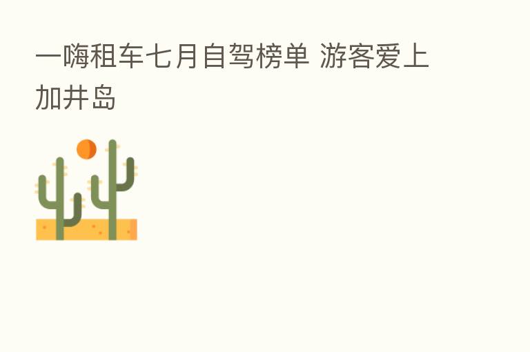 一嗨租车七月自驾榜单 游客爱上加井岛