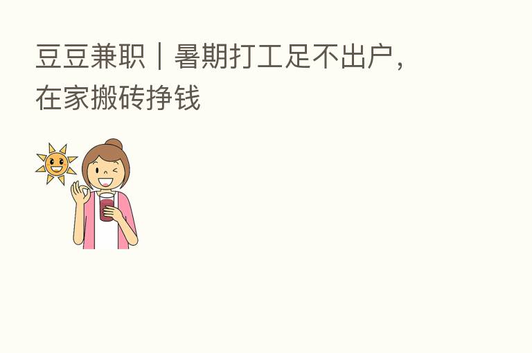 豆豆兼职|暑期打工足不出户,在家搬砖挣前
