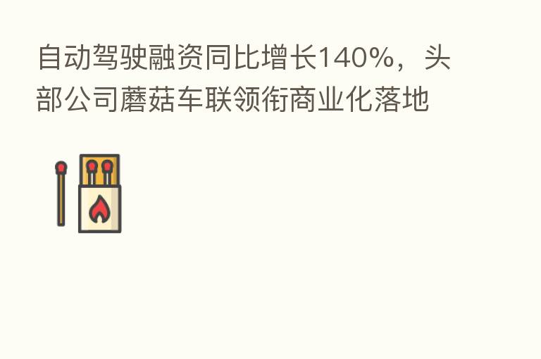 自动驾驶融资同比增长140%,头部公司蘑菇车联领衔商业化落地