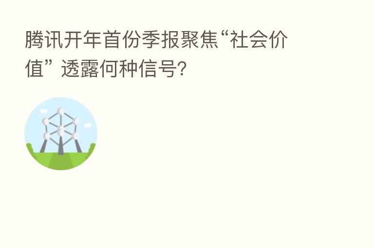 腾讯开年首份季报聚焦“社会价值” 透露何种信号？