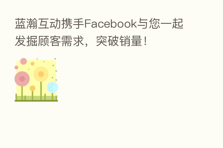 蓝瀚互动携手Facebook与您一起发掘顾客需求,突破销量!