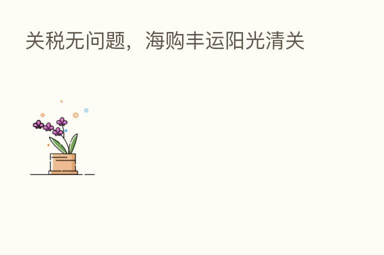 关税无问题,海购丰运阳光清关