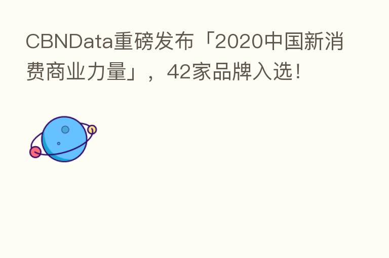 CBNData重磅发布「2020中国新消费商业力量」，42家品牌入选！