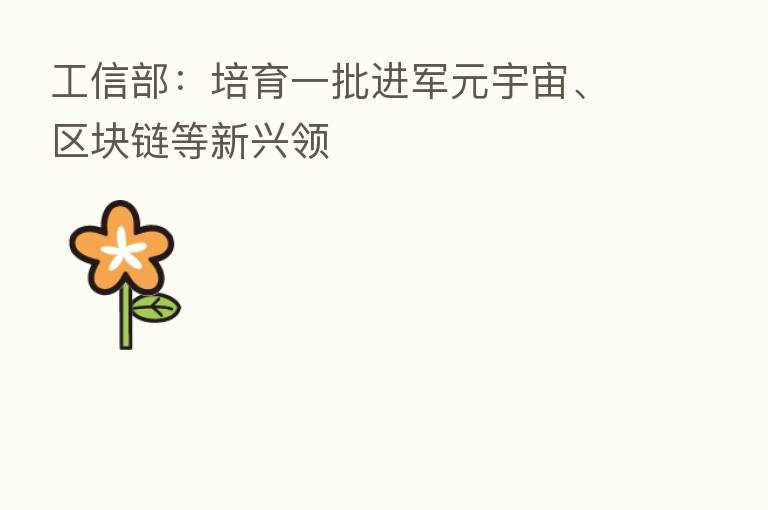 工信部：培育一批进军元宇宙、区块链等新兴领