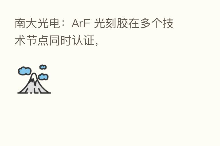 南大光电：ArF 光刻胶在多个技术节点同时认证，