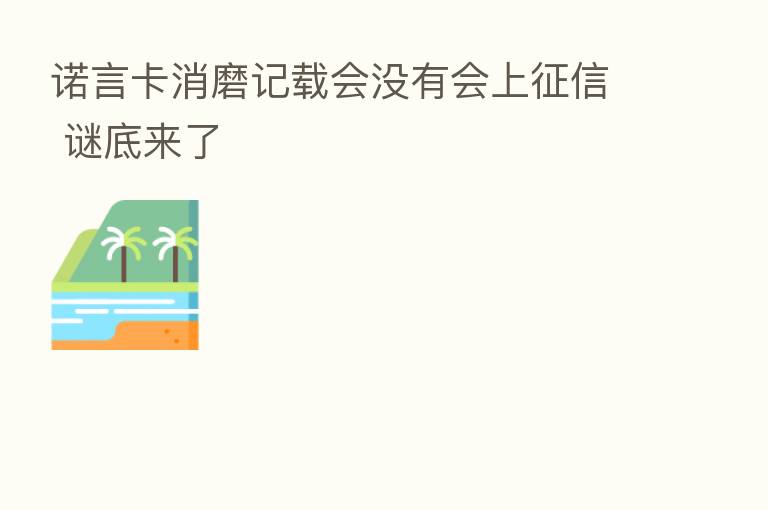 诺言卡消磨记载会没有会上征信 谜底来了
