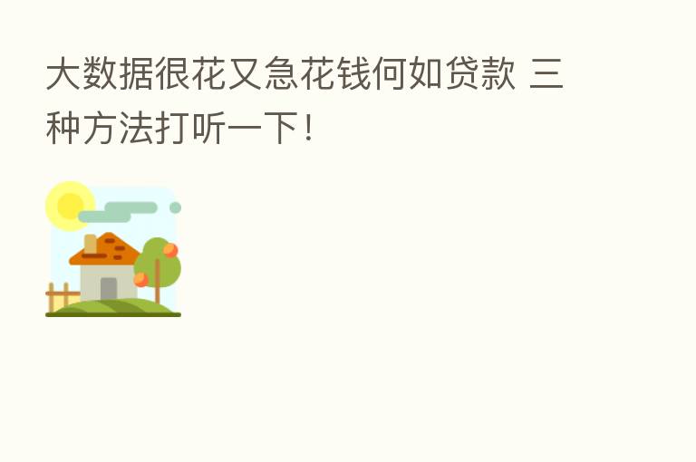 大数据很花又急花前何如贷款 三种方法打听一下！