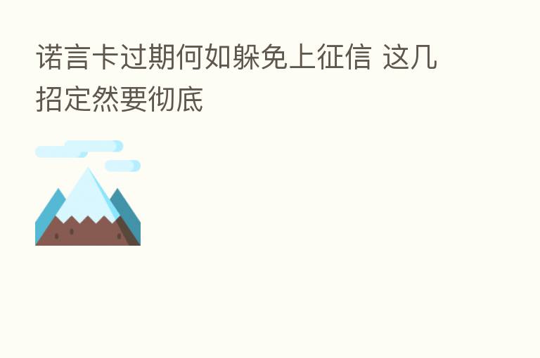 诺言卡过期何如躲免上征信 这几招定然要彻底