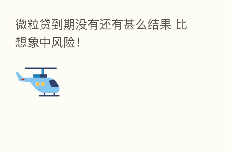 微粒贷到期没有还有甚么结果 比想象中风险！