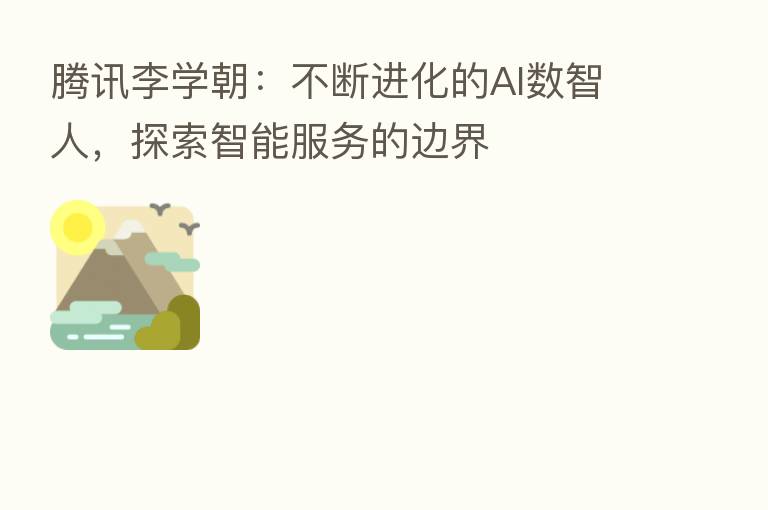 腾讯李学朝：不断进化的AI数智人，探索智能服务的边界