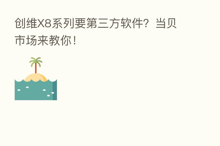 创维X8系列要 三方软件?当贝市场来教你!