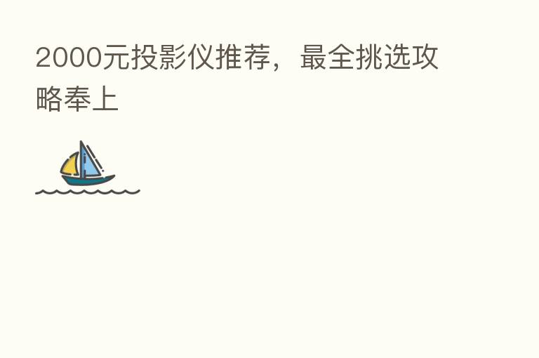 2000元投影仪推荐, 全挑选攻略奉上