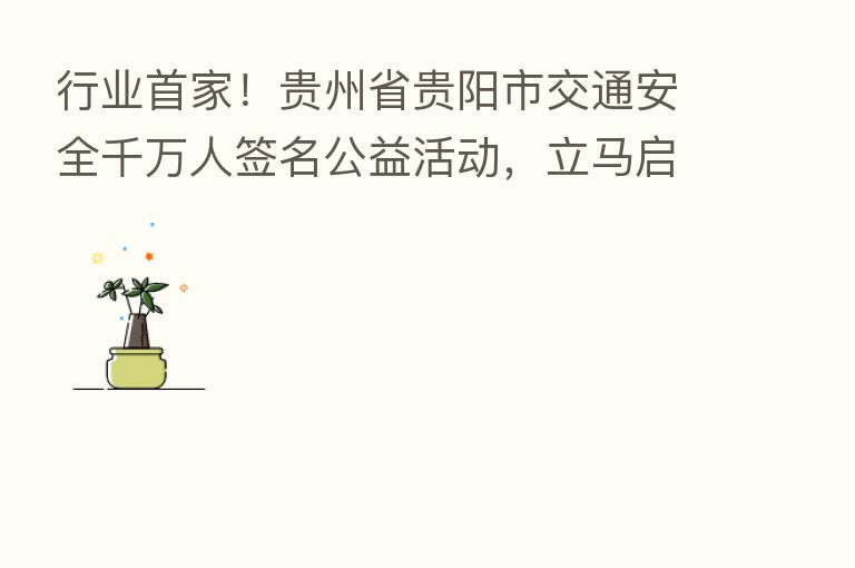 行业首家！贵州省贵阳市交通安全千万人签名公益活动，立马启航！