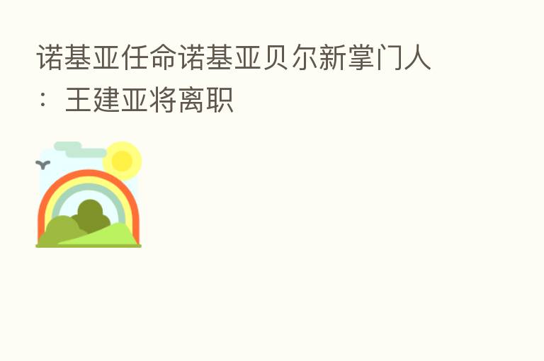 诺基亚任命诺基亚贝尔新掌门人:王建亚将离职