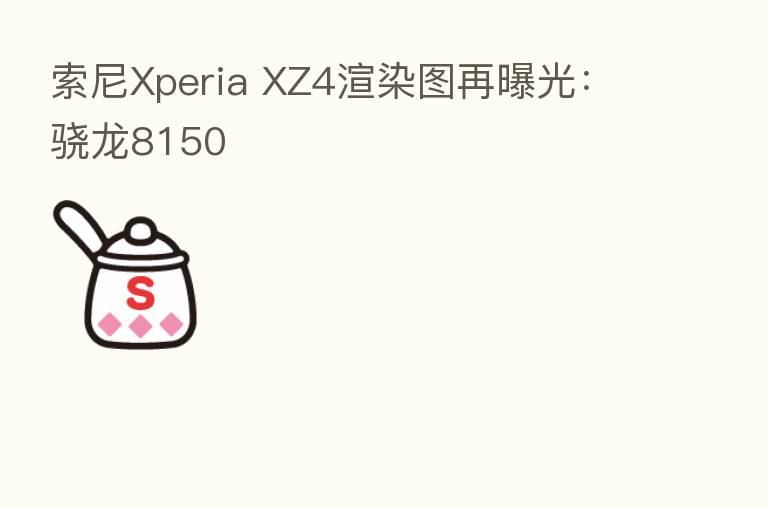 索尼Xperia XZ4渲染图再曝光：骁龙8150