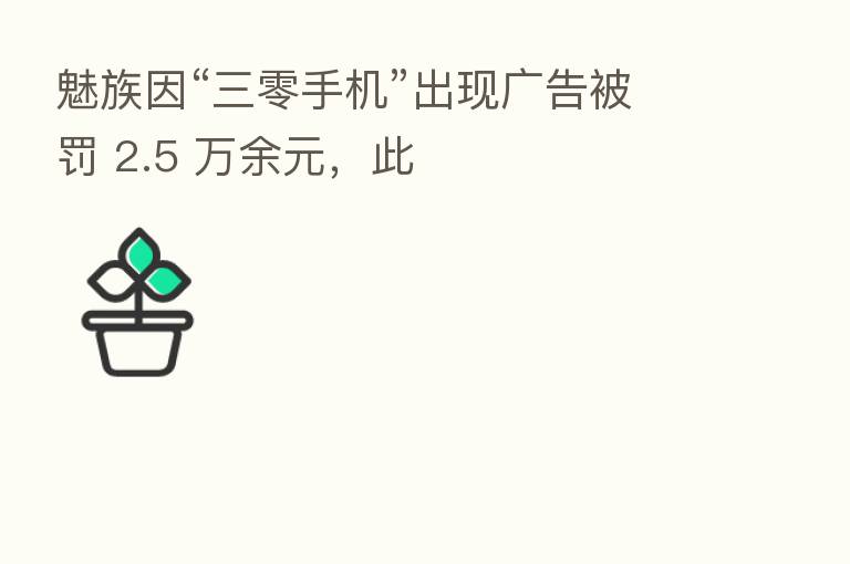 魅族因“三零手机”出现广告被罚 2.5 万余元，此
