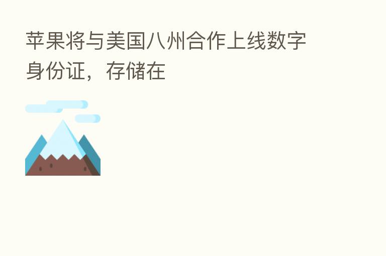 苹果将与美国八州合作上线数字身份证，存储在
