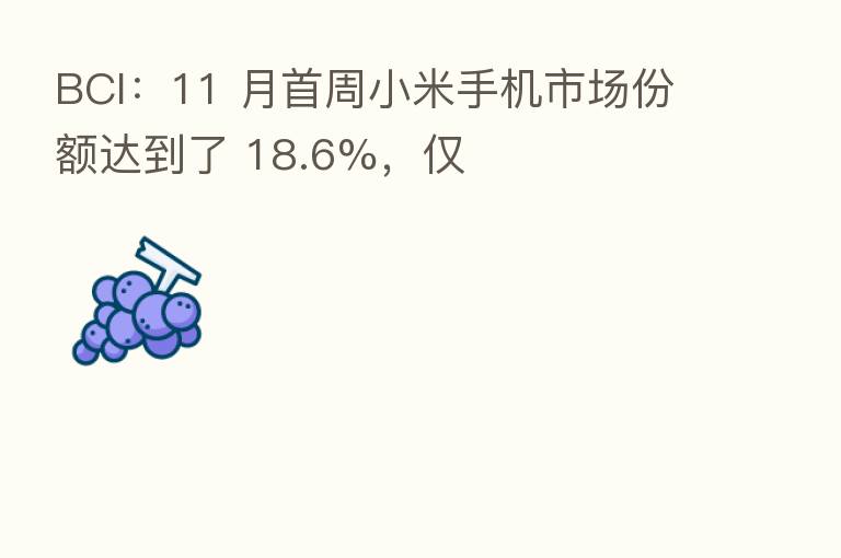 BCI：11 月首周小米手机市场份额达到了 18.6%，仅